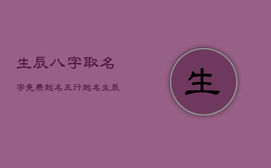 生辰八字取名字免费起名，五行起名生辰八字免费起名