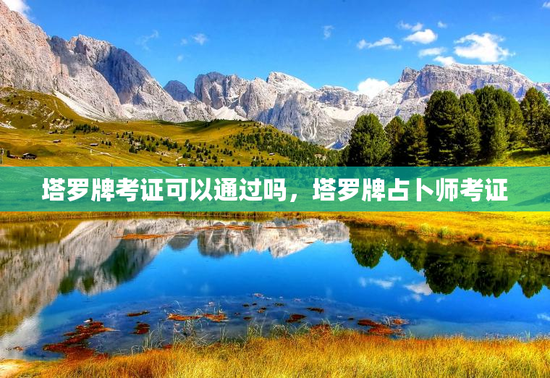 塔罗牌考证可以通过吗，塔罗牌占卜师考证