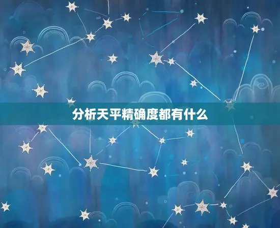 分析天平精确度都有什么 分析天平精确度都有什么