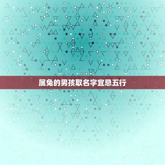 属兔的男孩取名字宜忌五行(起名注意事项) 属兔的男孩取名字宜忌五行(起名注意事项)