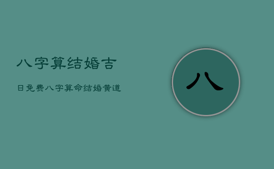 八字算结婚吉日免费，八字算命结婚黄道吉日
