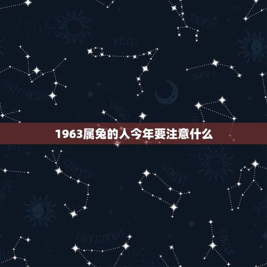1963属兔的人今年要注意什么(2023年运势分析)