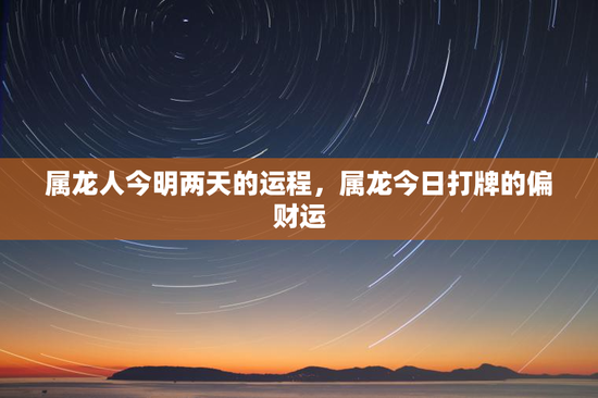 属龙人今明两天的运程，属龙今日打牌的偏财运