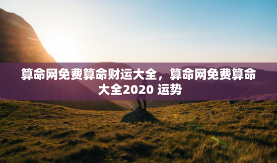 算命网免费算命财运大全，算命网免费算命 大全2020 运势