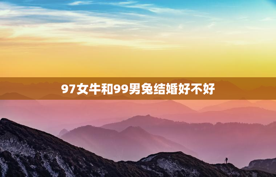 97女牛和99男兔结婚好不好，牛配兔穷一辈子