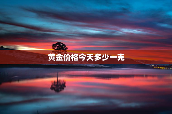 黄金价格今天多少一克 黄金价格今天多少一克