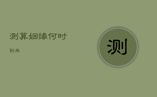 测算姻缘何时到来 测算姻缘何时到来