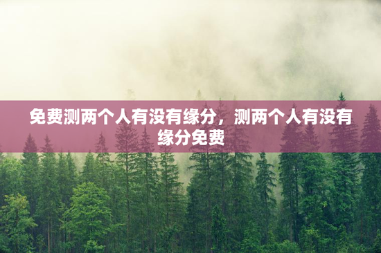 免费测两个人有没有缘分，测两个人有没有缘分免费