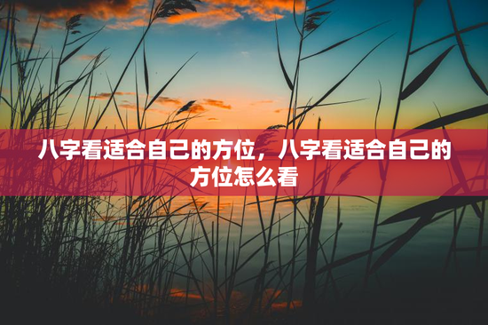 八字看适合自己的方位，八字看适合自己的方位怎么看