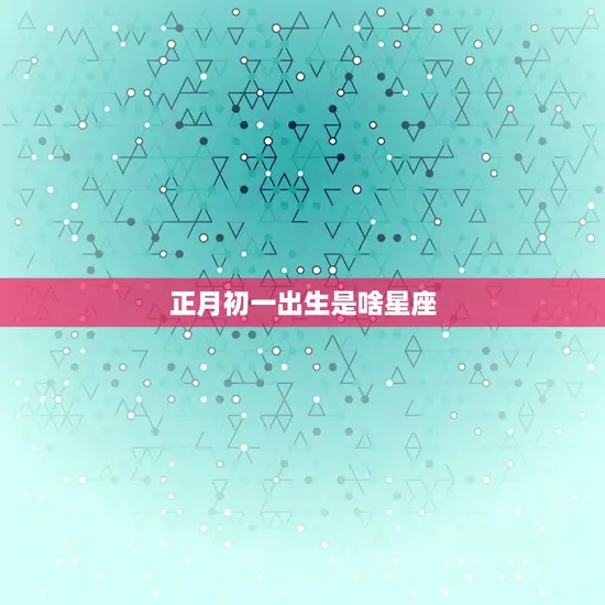 正月初一出生是啥星座