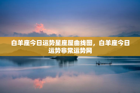 白羊座今日运势星座屋曲线图，白羊座今日运势非常运势网