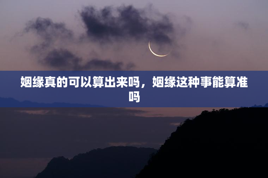 姻缘真的可以算出来吗,姻缘这种事能算准吗 姻缘真的可以算出来吗,姻缘这种事能算准吗