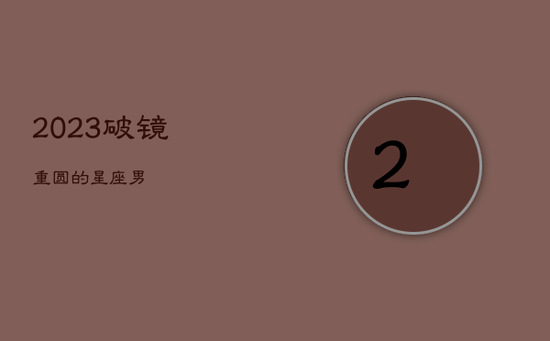 2023破镜重圆的星座男