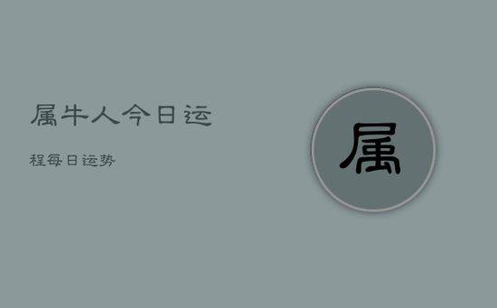 属牛人今日运程每日运势 属牛人今日运程每日运势