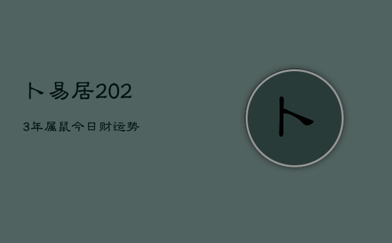 卜易居2023年属鼠今日财运势