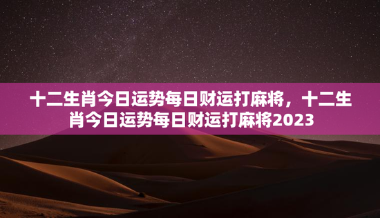 十二生肖今日运势每日财运打麻将,十二生肖今日运势每日财运打麻将2023 十二生肖今日运势每日财运打麻将,十二生肖今日运势每日财运打麻将2023