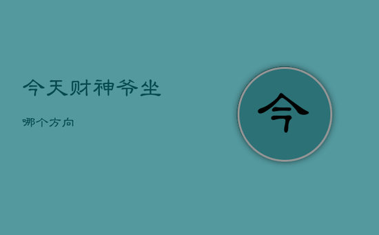今天财神爷坐哪个方向 今天财神爷坐哪个方向
