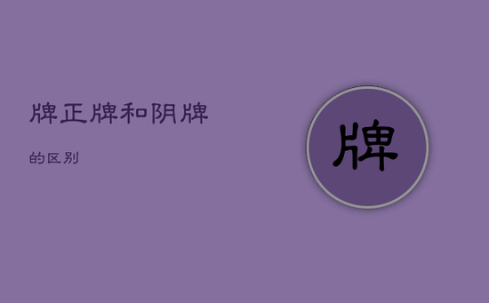 牌正牌和阴牌的区别
