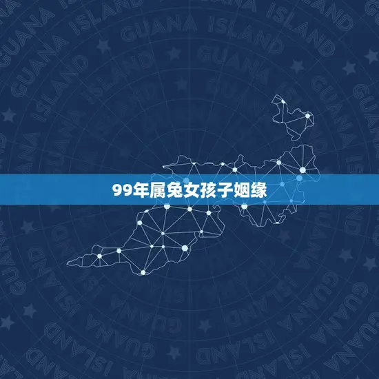 99年属兔女孩子姻缘 99年属兔女孩子姻缘