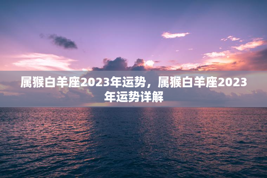 属猴白羊座2023年运势，属猴白羊座2023年运势详解