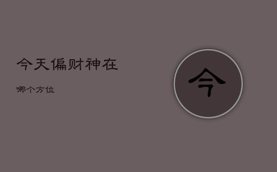 今天偏财神在哪个方位 今天偏财神在哪个方位