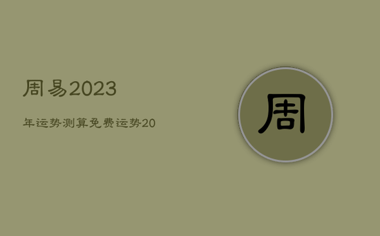 周易2023年运势测算免费，运势2023年运势