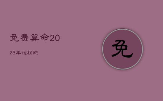 免费算命2023年运程蛇