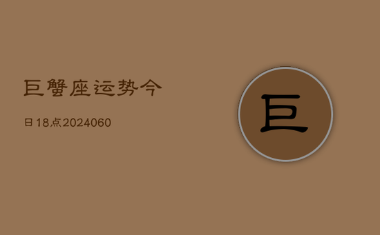 巨蟹座运势今日18点(20240605)