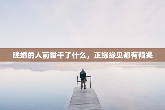 晚婚的人前世干了什么，正缘缘见都有预兆