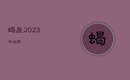 蝎座2023年运势 蝎座2023年运势