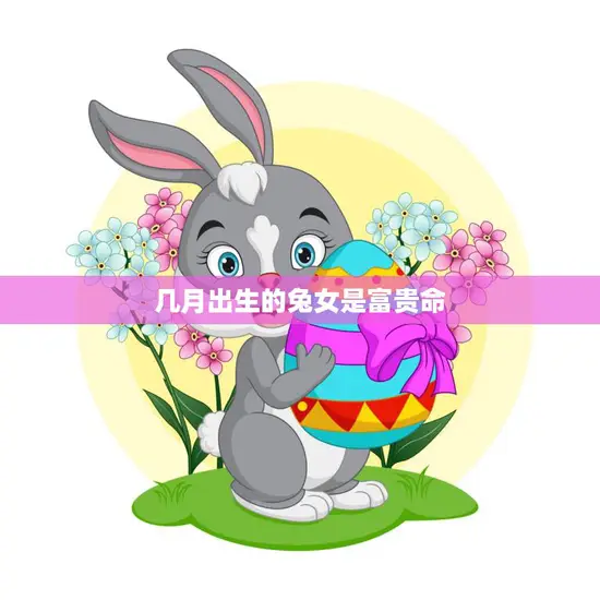 几月出生的兔女是富贵命(兔女的命运之路) 几月出生的兔女是富贵命(兔女的命运之路)