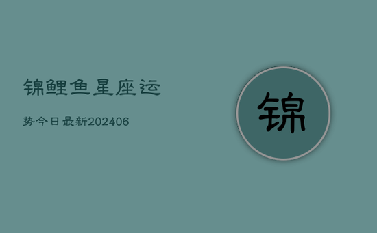 锦鲤鱼星座运势今日最新(20240605)