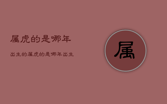 属虎的是哪年出生的，属虎的是哪年出生的人