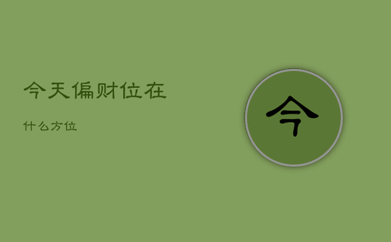 今天偏财位在什么方位