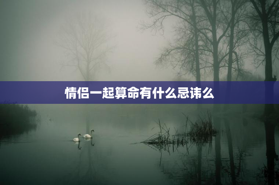 情侣一起算命有什么忌讳么，情侣可以一起去算八字吗