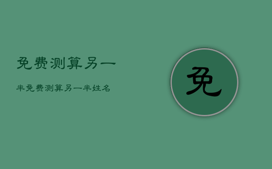 免费测算另一半，免费测算另一半姓名