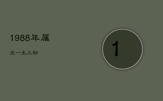 1988年属龙一生三劫 1988年属龙一生三劫