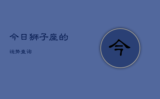 今日狮子座的运势查询 今日狮子座的运势查询