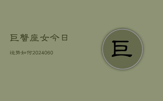 巨蟹座女今日运势如何(20240605) 巨蟹座女今日运势如何(20240605)