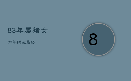 83年属猪女哪年财运最好 83年属猪女哪年财运最好