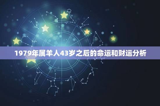 1979年属羊人43岁之后的命运和财运分析