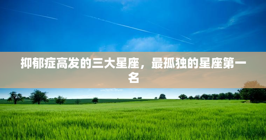 抑郁症高发的三大星座，最孤独的星座第一名