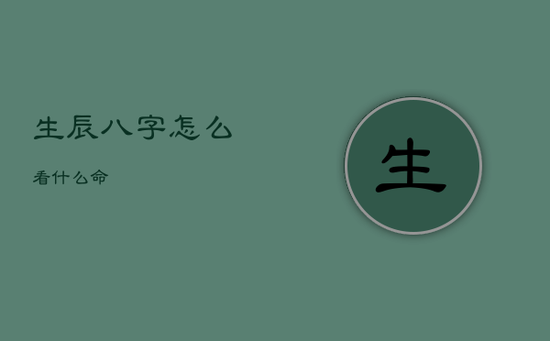 生辰八字怎么看什么命 生辰八字怎么看什么命