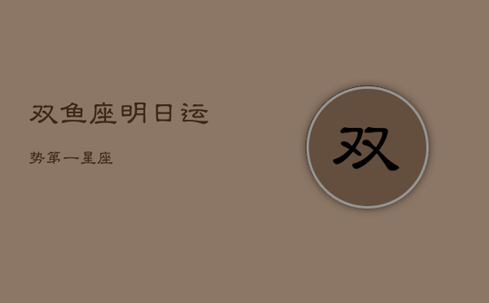 双鱼座明日运势第一星座