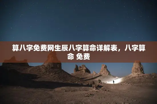 算八字免费网生辰八字算命详解表,八字算命 免费 算八字免费网生辰八字算命详解表,八字算命 免费