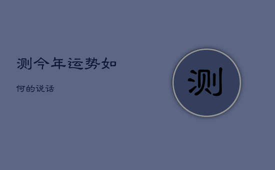 测今年运势如何的说话 测今年运势如何的说话