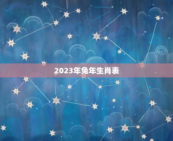 2023年兔年生肖表(详细解读2023年兔年各生肖运势)