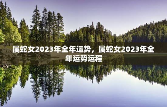 属蛇女2023年全年运势，属蛇女2023年全年运势运程
