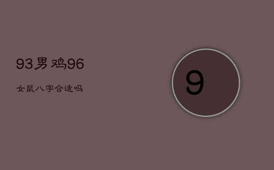 93男鸡96女鼠八字合适吗