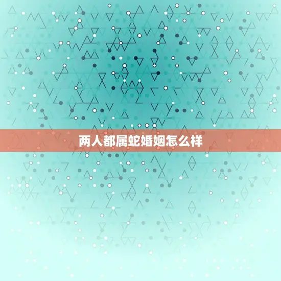 两人都属蛇婚姻怎么样 两人都属蛇婚姻怎么样